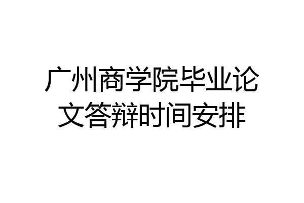 广州商学院毕业论文答辩时间安排