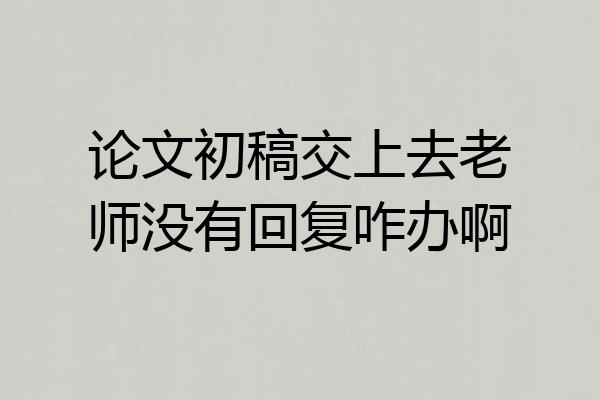 论文初稿交上去老师没有回复咋办啊