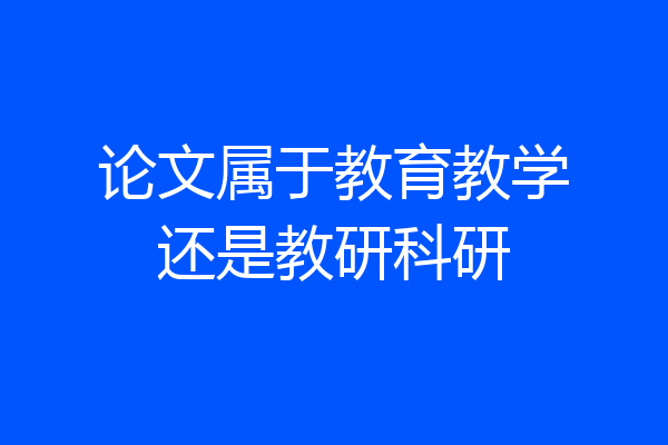 论文属于教育教学还是教研科研