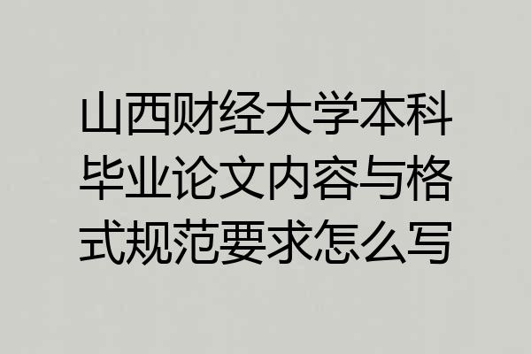 山西财经大学本科毕业论文内容与格式规范要求怎么写
