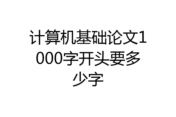 计算机基础论文1000字开头要多少字