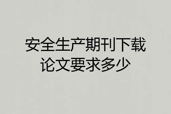 安全生产期刊下载论文要求多少