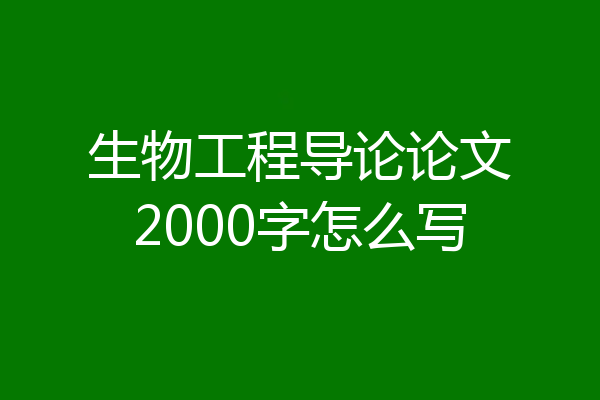 生物工程导论论文2000字怎么写