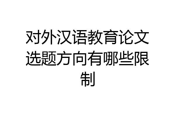 对外汉语教育论文选题方向有哪些限制