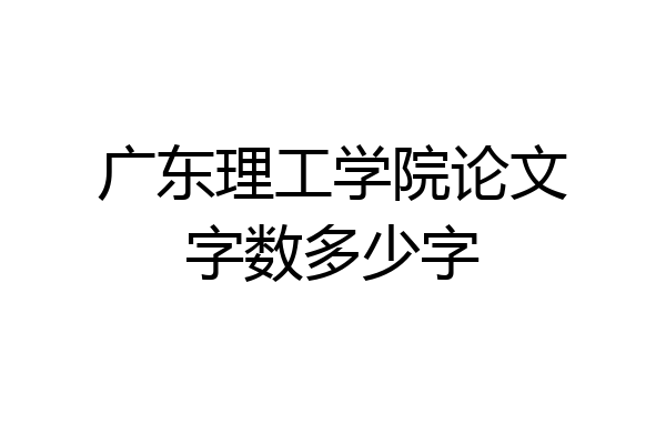 广东理工学院论文字数多少字