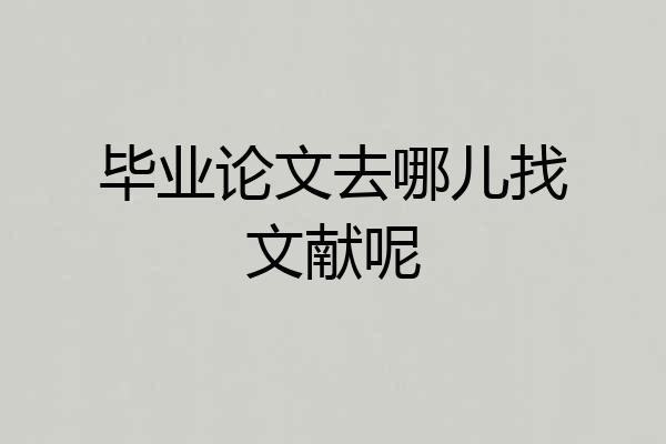 毕业论文去哪儿找文献呢