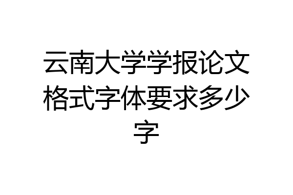 云南大学学报论文格式字体要求多少字