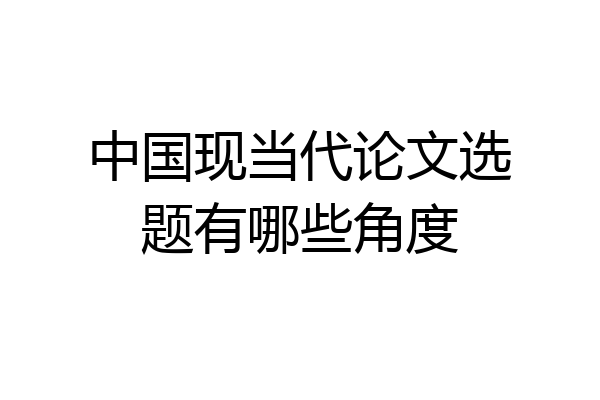 中国现当代论文选题有哪些角度