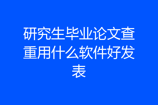 研究生毕业论文查重用什么软件好发表