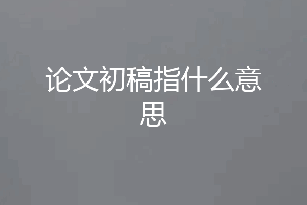 论文初稿指什么意思