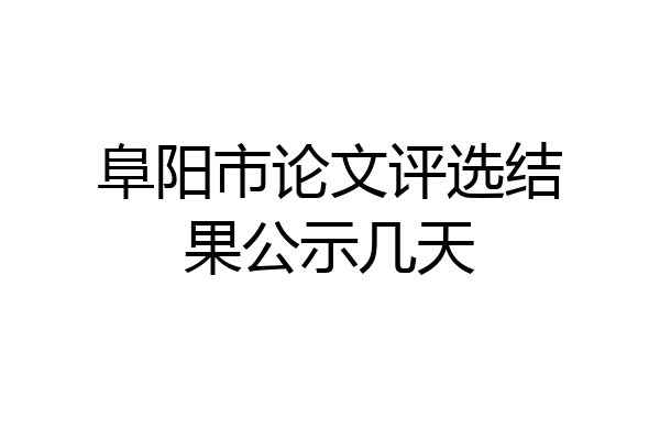 阜阳市论文评选结果公示几天
