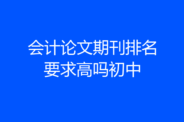 会计论文期刊排名要求高吗初中