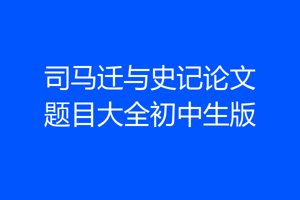 司马迁与史记论文题目大全初中生版