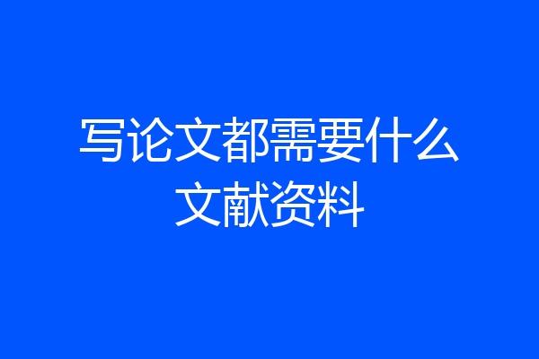写论文都需要什么文献资料
