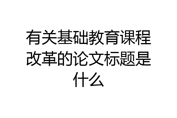 有关基础教育课程改革的论文标题是什么