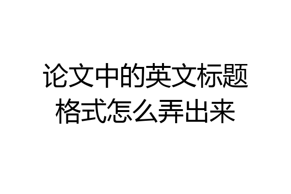 论文中的英文标题格式怎么弄出来