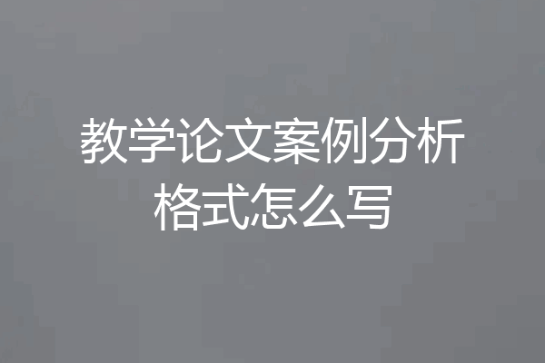 教学论文案例分析格式怎么写