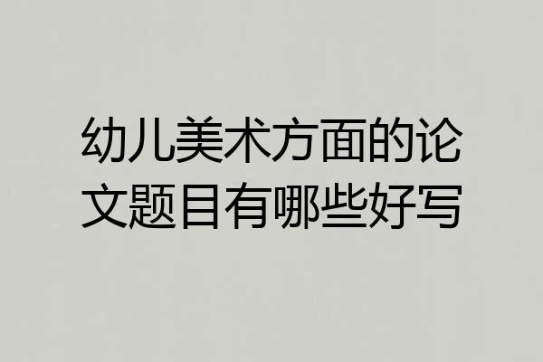 幼儿美术方面的论文题目有哪些好写
