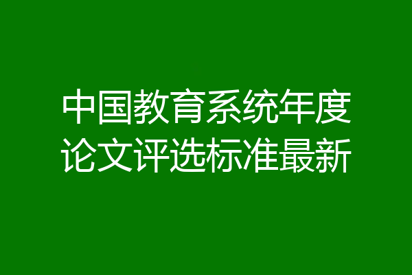 中国教育系统年度论文评选标准最新