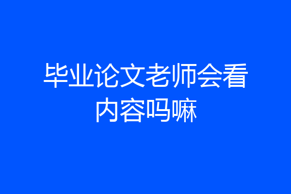 毕业论文老师会看内容吗嘛