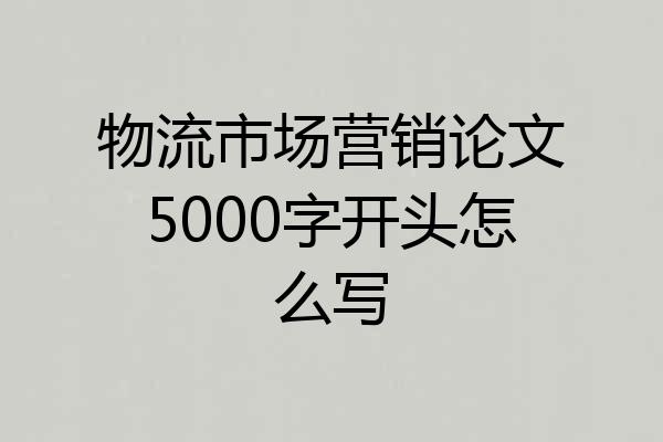 物流市场营销论文5000字开头怎么写