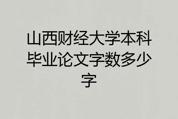 山西财经大学本科毕业论文字数多少字