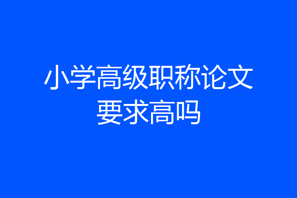 小学高级职称论文要求高吗