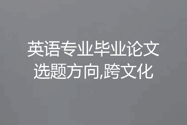 英语专业毕业论文选题方向,跨文化