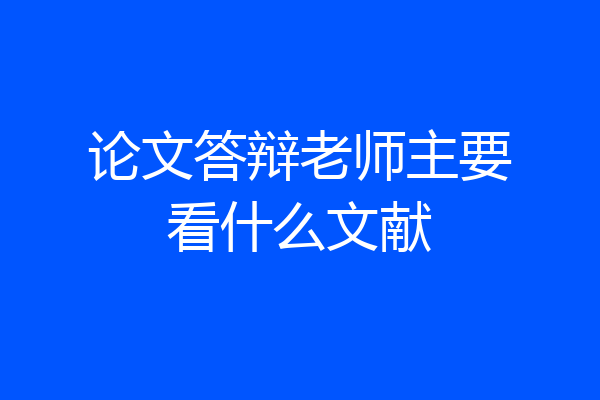论文答辩老师主要看什么文献