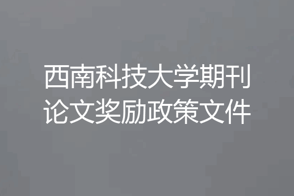 西南科技大学期刊论文奖励政策文件