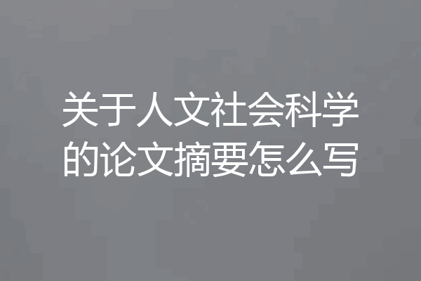 关于人文社会科学的论文摘要怎么写