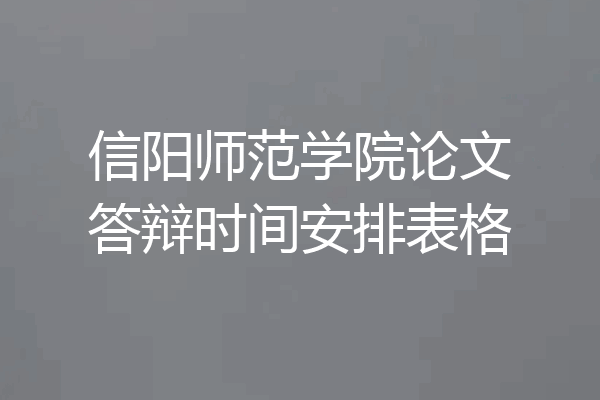 信阳师范学院论文答辩时间安排表格