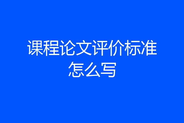 课程论文评价标准怎么写