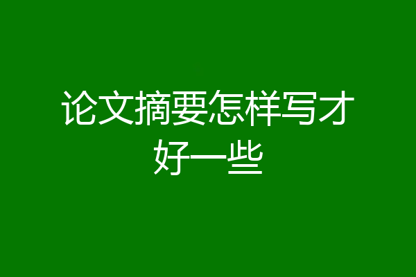 论文摘要怎样写才好一些