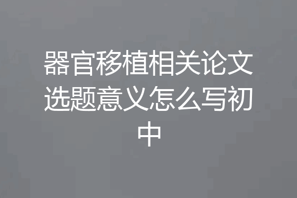 器官移植相关论文选题意义怎么写初中