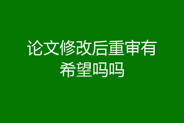 论文修改后重审有希望吗吗
