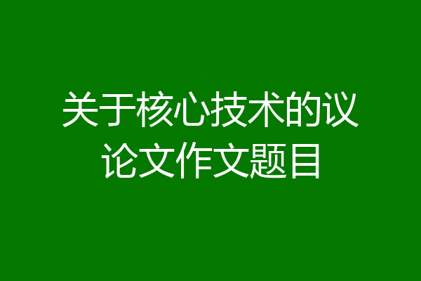 关于核心技术的议论文作文题目