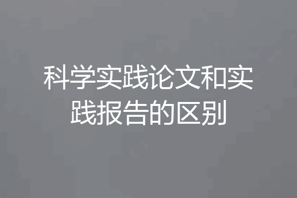 科学实践论文和实践报告的区别