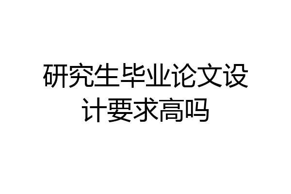 研究生毕业论文设计要求高吗