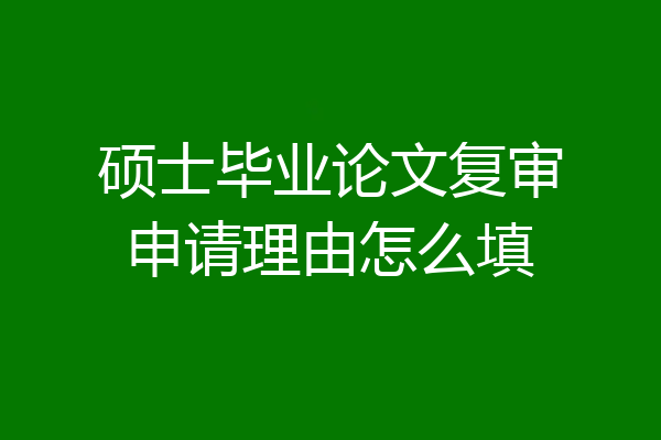 硕士毕业论文复审申请理由怎么填