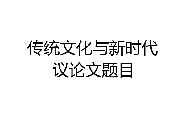 传统文化与新时代议论文题目