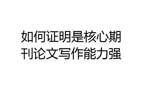 如何证明是核心期刊论文写作能力强