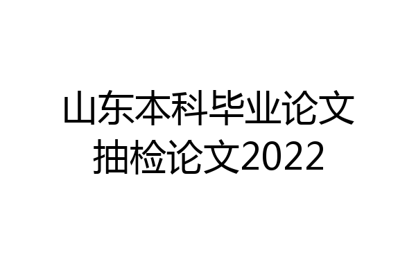 山东本科毕业论文抽检论文2022