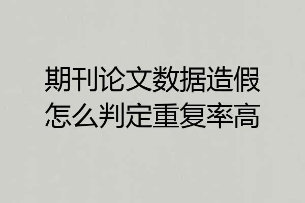 期刊论文数据造假怎么判定重复率高