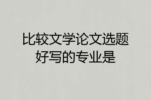 比较文学论文选题好写的专业是