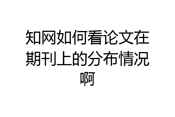 知网如何看论文在期刊上的分布情况啊