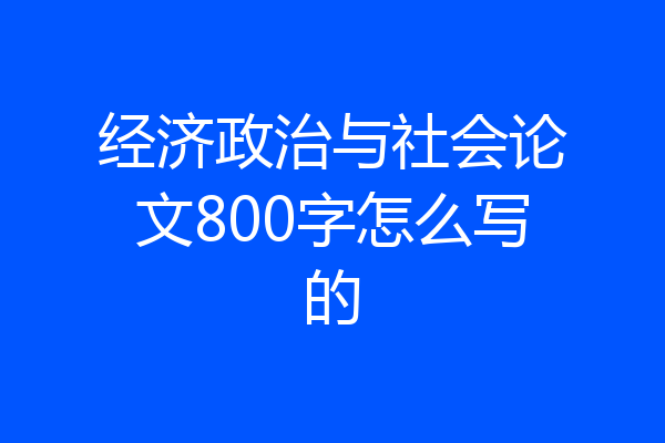 经济政治与社会论文800字怎么写的