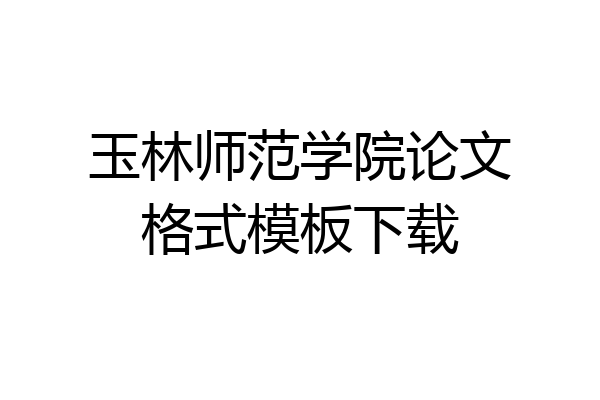 玉林师范学院论文格式模板下载