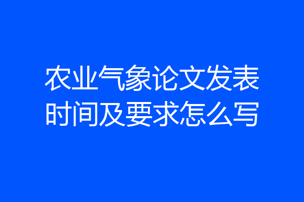农业气象论文发表时间及要求怎么写