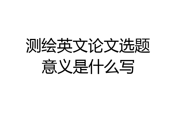 测绘英文论文选题意义是什么写